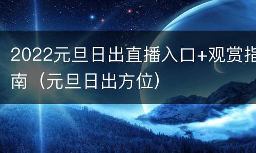 2022元旦日出直播入口+观赏指南（元旦日出方位）