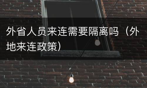 外省人员来连需要隔离吗（外地来连政策）