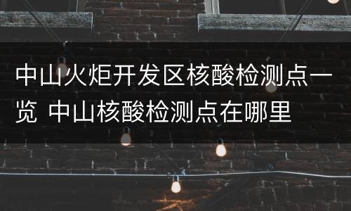 中山火炬开发区核酸检测点一览 中山核酸检测点在哪里