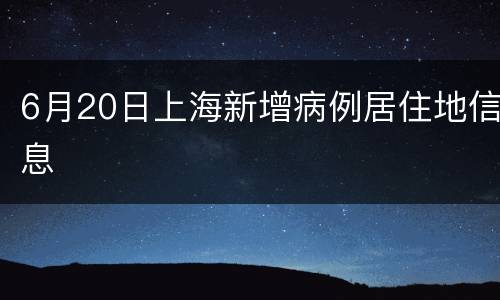 6月20日上海新增病例居住地信息