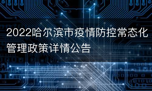 2022哈尔滨市疫情防控常态化管理政策详情公告