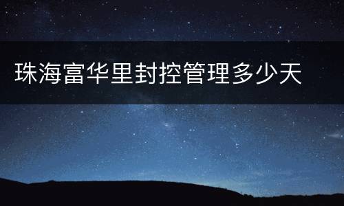 珠海富华里封控管理多少天