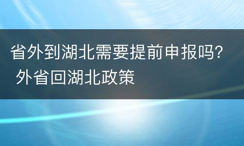 省外到湖北需要提前申报吗？ 外省回湖北政策
