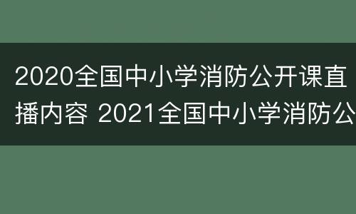 2020全国中小学消防公开课直播内容 2021全国中小学消防公开课直播回放