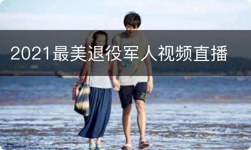 2021最美退役军人视频直播