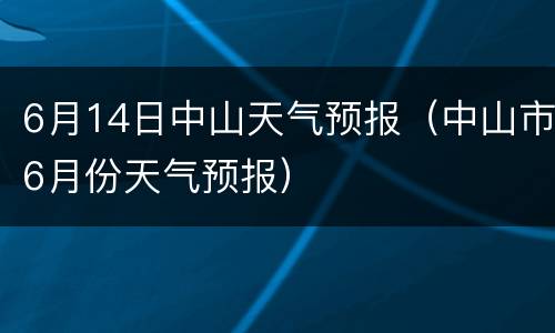 6月14日中山天气预报（中山市6月份天气预报）