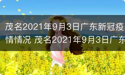 茂名2021年9月3日广东新冠疫情情况 茂名2021年9月3日广东新冠疫情情况报告