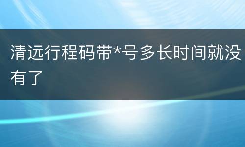 清远行程码带*号多长时间就没有了