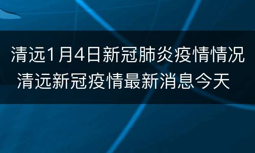清远1月4日新冠肺炎疫情情况 清远新冠疫情最新消息今天
