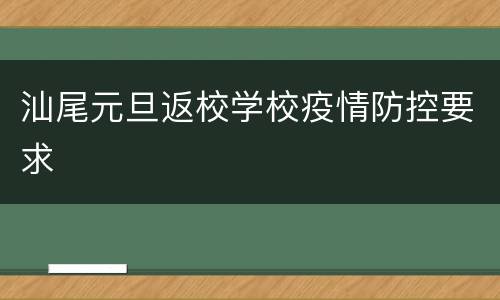汕尾元旦返校学校疫情防控要求