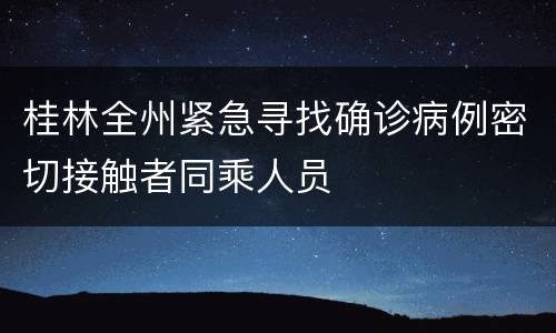 桂林全州紧急寻找确诊病例密切接触者同乘人员