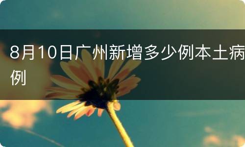 8月10日广州新增多少例本土病例
