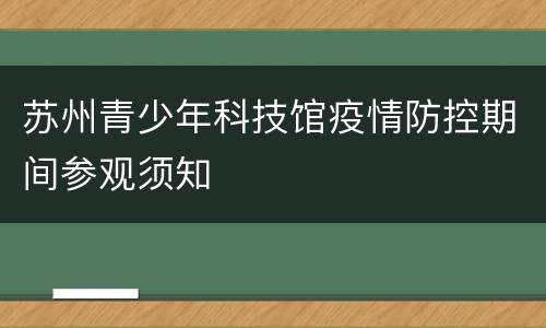 苏州青少年科技馆疫情防控期间参观须知