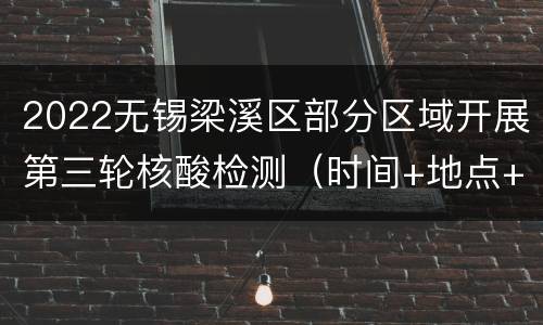 2022无锡梁溪区部分区域开展第三轮核酸检测（时间+地点+对象）