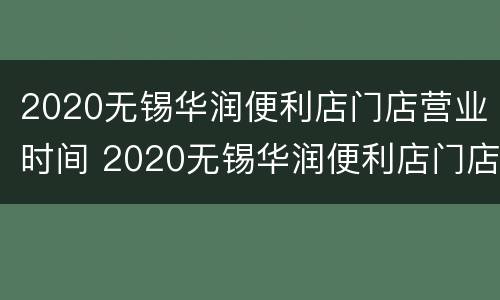 2020无锡华润便利店门店营业时间 2020无锡华润便利店门店营业时间查询