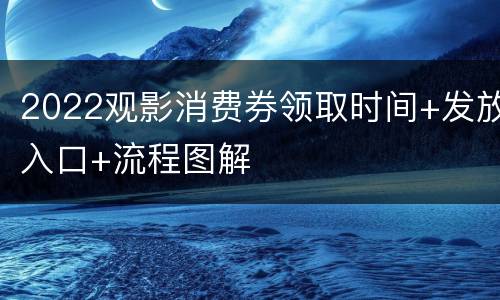 2022观影消费券领取时间+发放入口+流程图解