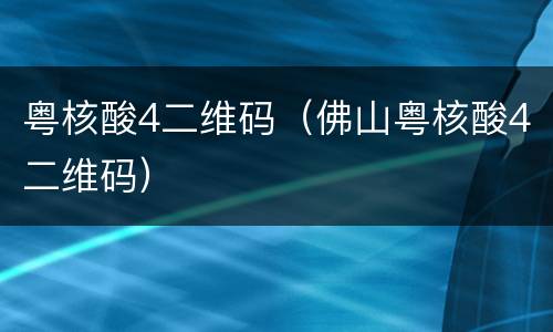 粤核酸4二维码（佛山粤核酸4二维码）