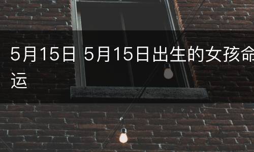 5月15日 5月15日出生的女孩命运