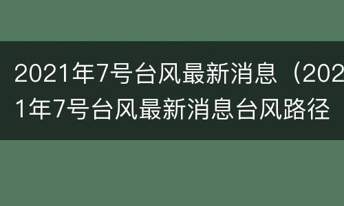 2021年7号台风最新消息（2021年7号台风最新消息台风路径）