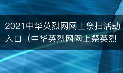 2021中华英烈网网上祭扫活动入口（中华英烈网网上祭英烈活动入口）