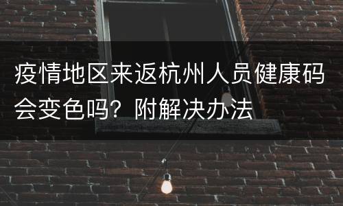 疫情地区来返杭州人员健康码会变色吗？附解决办法