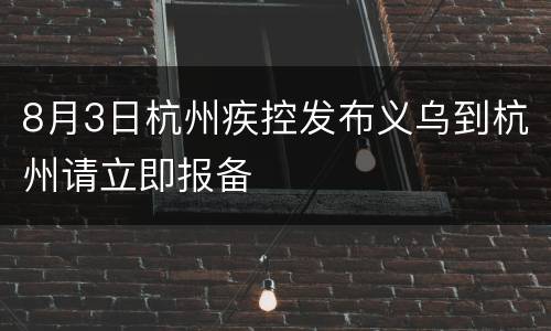 8月3日杭州疾控发布义乌到杭州请立即报备