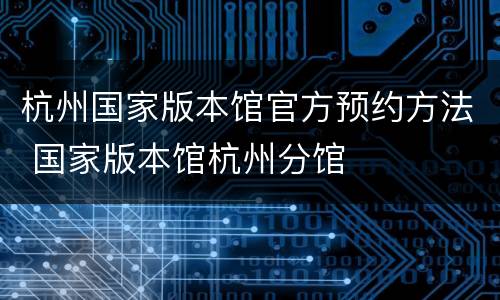 杭州国家版本馆官方预约方法 国家版本馆杭州分馆