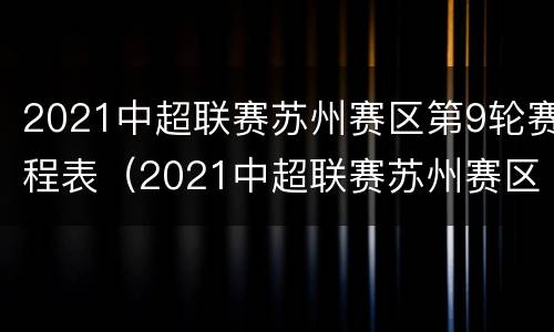2021中超联赛苏州赛区第9轮赛程表（2021中超联赛苏州赛区第9轮赛程表格）