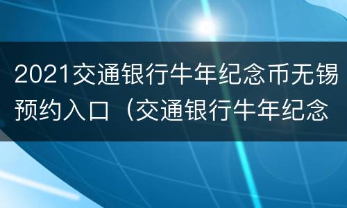2021交通银行牛年纪念币无锡预约入口（交通银行牛年纪念币预约官网入口2021）