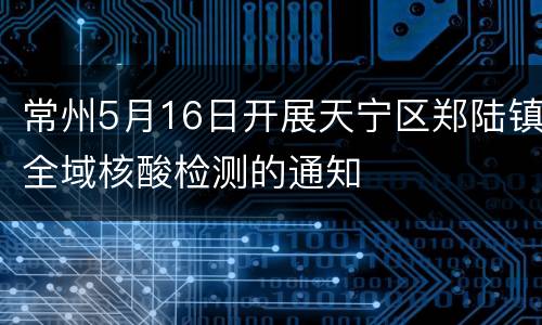 常州5月16日开展天宁区郑陆镇全域核酸检测的通知
