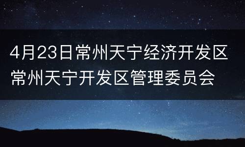 4月23日常州天宁经济开发区 常州天宁开发区管理委员会