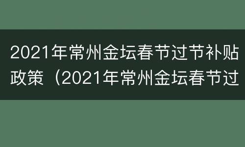 2021年常州金坛春节过节补贴政策（2021年常州金坛春节过节补贴政策文件）