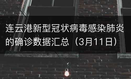 连云港新型冠状病毒感染肺炎的确诊数据汇总（3月11日）