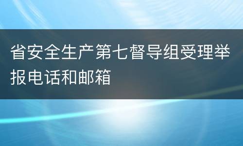 省安全生产第七督导组受理举报电话和邮箱