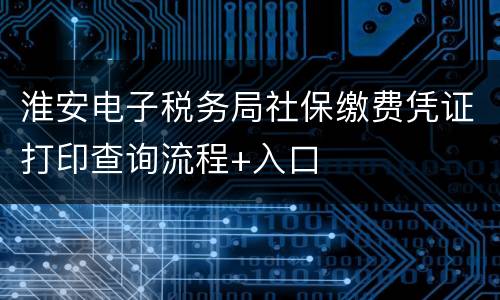 淮安电子税务局社保缴费凭证打印查询流程+入口