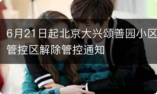 6月21日起北京大兴颂善园小区管控区解除管控通知
