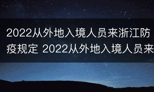 2022从外地入境人员来浙江防疫规定 2022从外地入境人员来浙江防疫规定要求