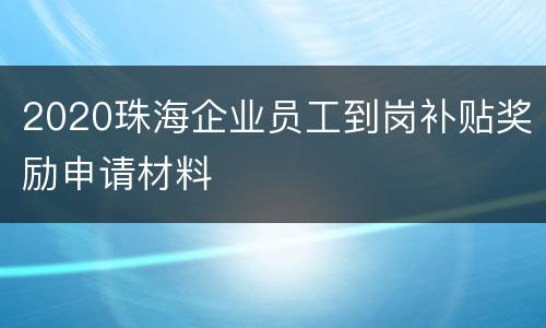 2020珠海企业员工到岗补贴奖励申请材料