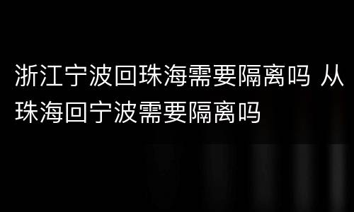 浙江宁波回珠海需要隔离吗 从珠海回宁波需要隔离吗