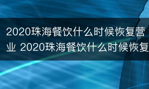 2020珠海餐饮什么时候恢复营业 2020珠海餐饮什么时候恢复营业了