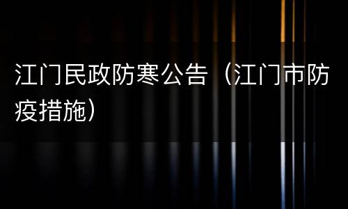 江门民政防寒公告（江门市防疫措施）