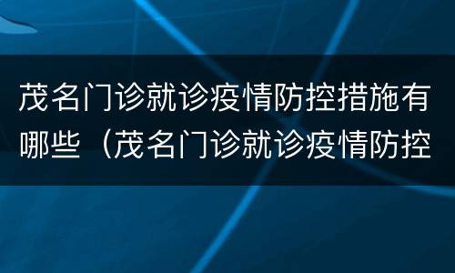茂名门诊就诊疫情防控措施有哪些（茂名门诊就诊疫情防控措施有哪些呢）