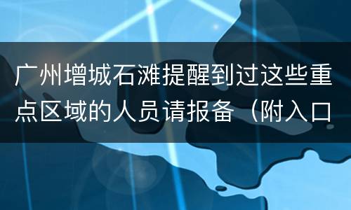 广州增城石滩提醒到过这些重点区域的人员请报备（附入口）