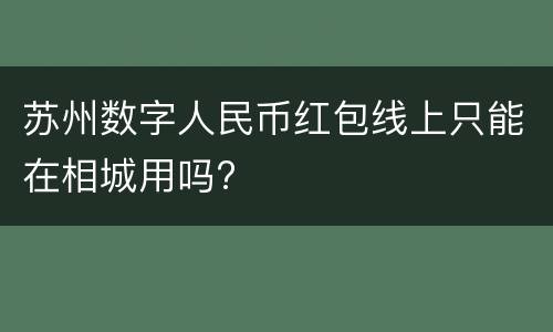 苏州数字人民币红包线上只能在相城用吗?