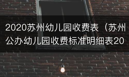 2020苏州幼儿园收费表（苏州公办幼儿园收费标准明细表2020）