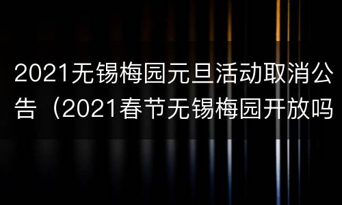 2021无锡梅园元旦活动取消公告（2021春节无锡梅园开放吗）