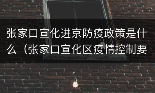 张家口宣化进京防疫政策是什么（张家口宣化区疫情控制要求）