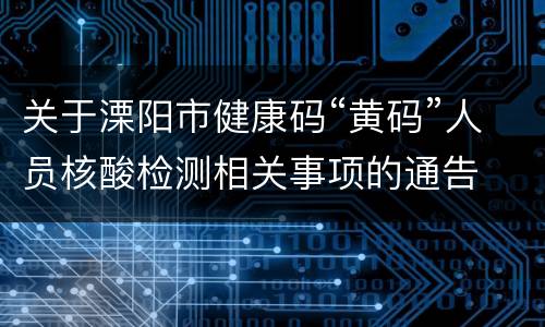 关于溧阳市健康码“黄码”人员核酸检测相关事项的通告