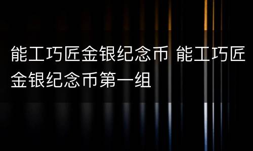能工巧匠金银纪念币 能工巧匠金银纪念币第一组