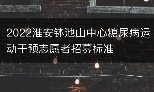2022淮安钵池山中心糖尿病运动干预志愿者招募标准